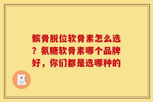 髌骨脱位软骨素怎么选?氨糖软骨素哪个品牌好,你们都是选哪种的 髌骨脱位软骨素怎么选?氨糖软骨素哪个品牌好,你们都是选哪种的