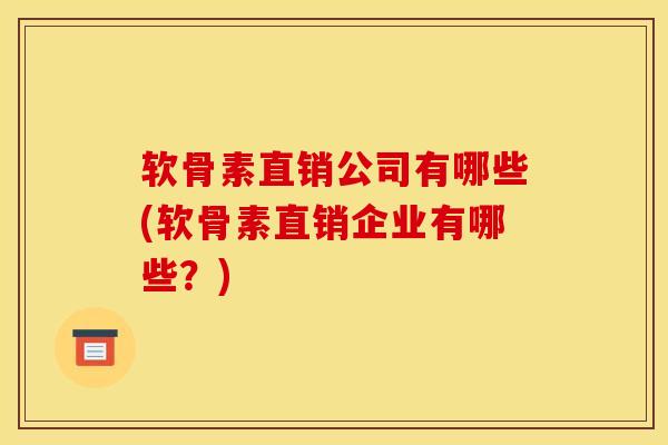 软骨素直销公司有哪些(软骨素直销企业有哪些?) 软骨素直销公司有哪些(软骨素直销企业有哪些?)