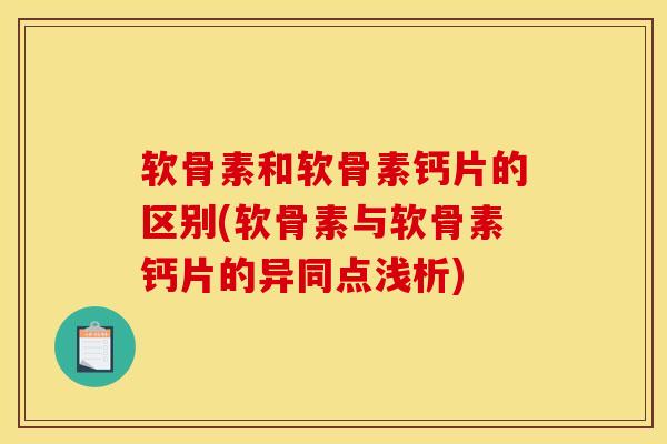 软骨素和软骨素钙片的区别(软骨素与软骨素钙片的异同点浅析) 软骨素和软骨素钙片的区别(软骨素与软骨素钙片的异同点浅析)