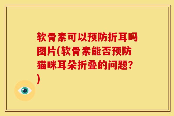 软骨素可以折耳吗图片(软骨素能否猫咪耳朵折叠的问题?) 软骨素可以折耳吗图片(软骨素能否猫咪耳朵折叠的问题?)