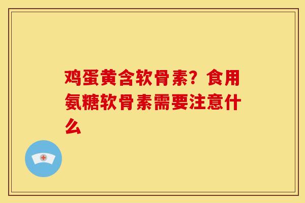 鸡蛋黄含软骨素？食用氨糖软骨素需要注意什么