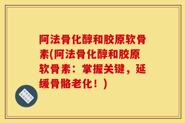 阿法骨化醇和胶原软骨素(阿法骨化醇和胶原软骨素:掌握关键,延缓骨骼老化!) 阿法骨化醇和胶原软骨素(阿法骨化醇和胶原软骨素:掌握关键,延缓骨骼老化!)