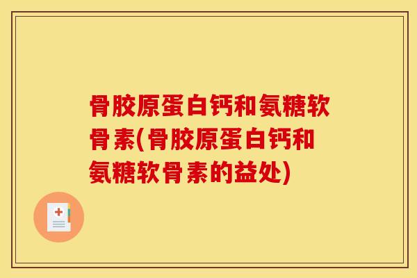 骨胶原蛋白钙和氨糖软骨素(骨胶原蛋白钙和氨糖软骨素的益处)