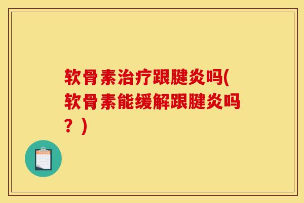 软骨素跟腱炎吗(软骨素能缓解跟腱炎吗?) 软骨素跟腱炎吗(软骨素能缓解跟腱炎吗?)