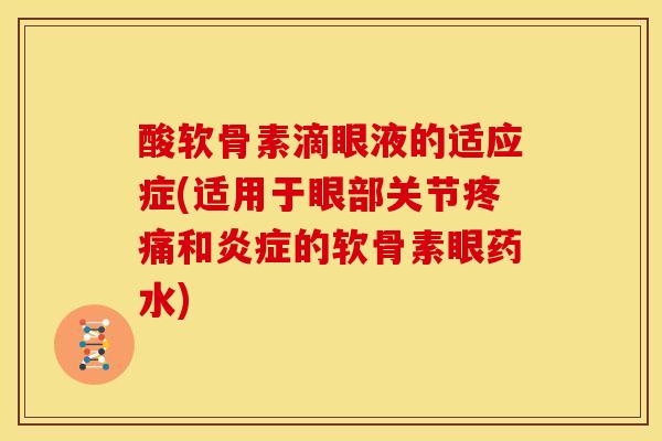 酸软骨素滴眼液的适应症(适用于眼部关节和的软骨素眼药水) 酸软骨素滴眼液的适应症(适用于眼部关节和的软骨素眼药水)