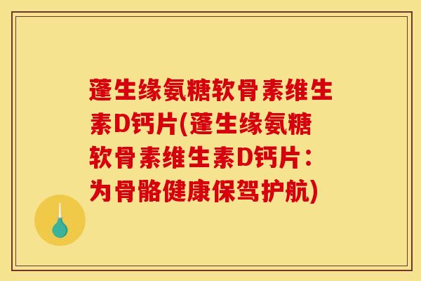 蓬生缘氨糖软骨素维生素D钙片(蓬生缘氨糖软骨素维生素D钙片:为骨骼健康保驾护航) 蓬生缘氨糖软骨素维生素D钙片(蓬生缘氨糖软骨素维生素D钙片:为骨骼健康保驾护航)