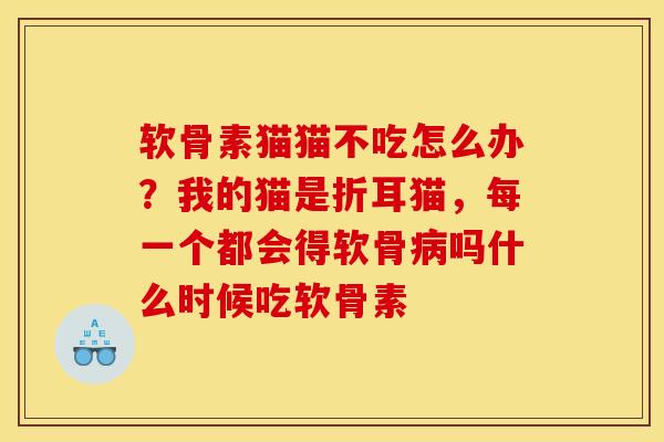 软骨素猫猫不吃怎么办?我的猫是折耳猫,每一个都会得软骨吗什么时候吃软骨素 软骨素猫猫不吃怎么办?我的猫是折耳猫,每一个都会得软骨吗什么时候吃软骨素
