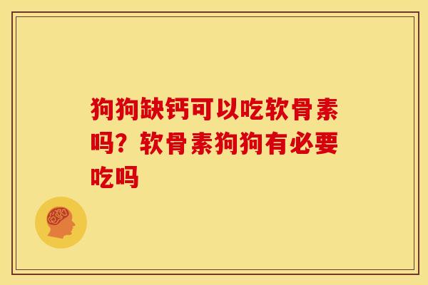 狗狗缺钙可以吃软骨素吗?软骨素狗狗有必要吃吗 狗狗缺钙可以吃软骨素吗?软骨素狗狗有必要吃吗