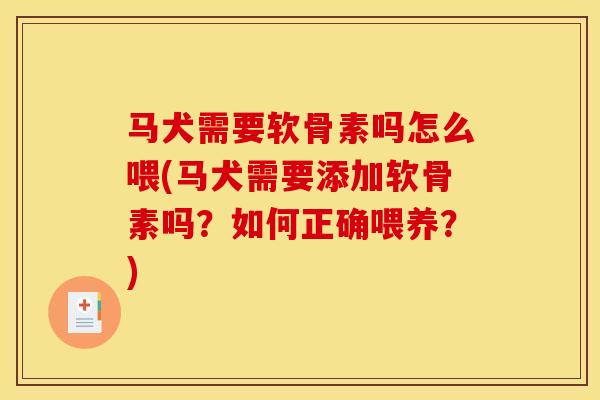 马犬需要软骨素吗怎么喂(马犬需要添加软骨素吗?如何正确喂养?) 马犬需要软骨素吗怎么喂(马犬需要添加软骨素吗?如何正确喂养?)
