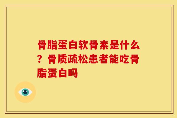 骨脂蛋白软骨素是什么？患者能吃骨脂蛋白吗