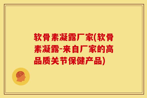 软骨素凝露厂家(软骨素凝露-来自厂家的高品质关节保健产品) 软骨素凝露厂家(软骨素凝露-来自厂家的高品质关节保健产品)