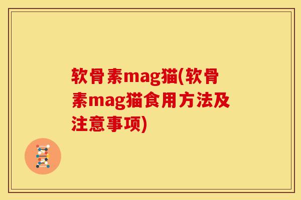 软骨素mag猫(软骨素mag猫食用方法及注意事项) 软骨素mag猫(软骨素mag猫食用方法及注意事项)