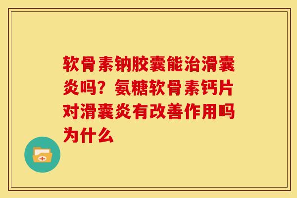 软骨素钠胶囊能吗？氨糖软骨素钙片对有改善作用吗为什么