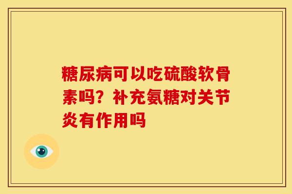 可以吃硫酸软骨素吗?补充氨糖对有作用吗 可以吃硫酸软骨素吗?补充氨糖对有作用吗