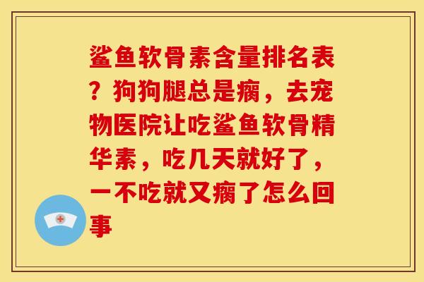 鲨鱼软骨素含量排名表？狗狗腿总是瘸，去宠物医院让吃鲨鱼软骨精华素，吃几天就好了，一不吃就又瘸了怎么回事