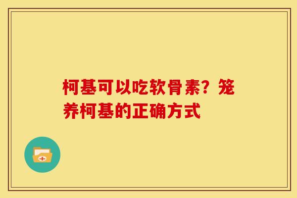 柯基可以吃软骨素?笼养柯基的正确方式 柯基可以吃软骨素?笼养柯基的正确方式