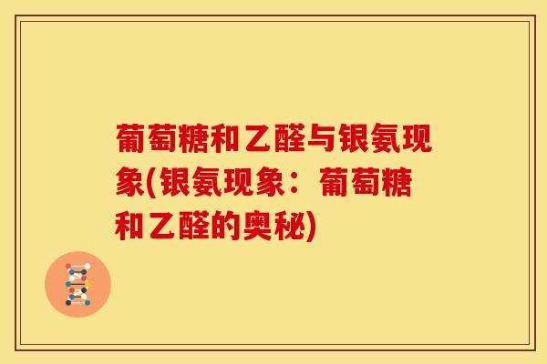 葡萄糖和乙醛与银氨现象(银氨现象：葡萄糖和乙醛的奥秘)