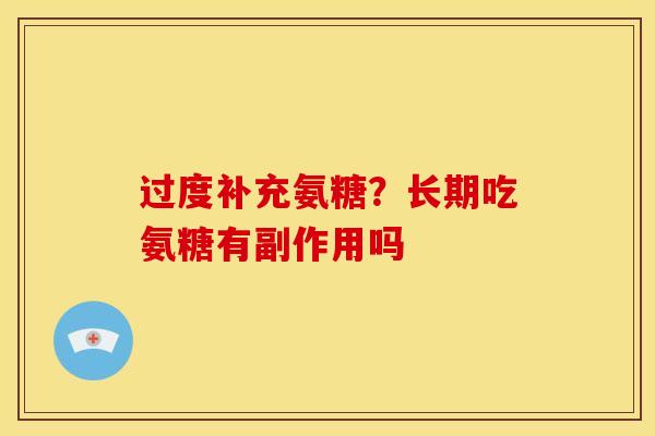 过度补充氨糖?长期吃氨糖有副作用吗 过度补充氨糖?长期吃氨糖有副作用吗