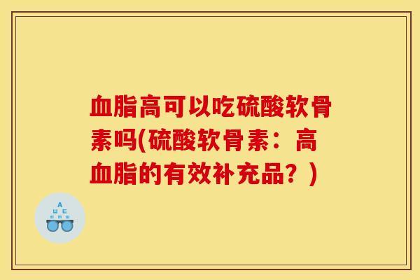 高可以吃硫酸软骨素吗(硫酸软骨素：高的有效补充品？)