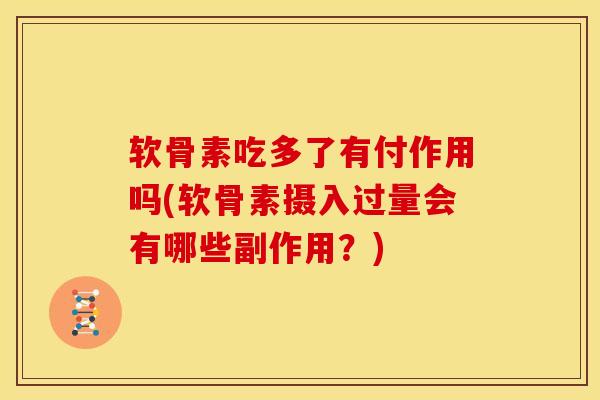 软骨素吃多了有付作用吗(软骨素摄入过量会有哪些副作用?) 软骨素吃多了有付作用吗(软骨素摄入过量会有哪些副作用?)