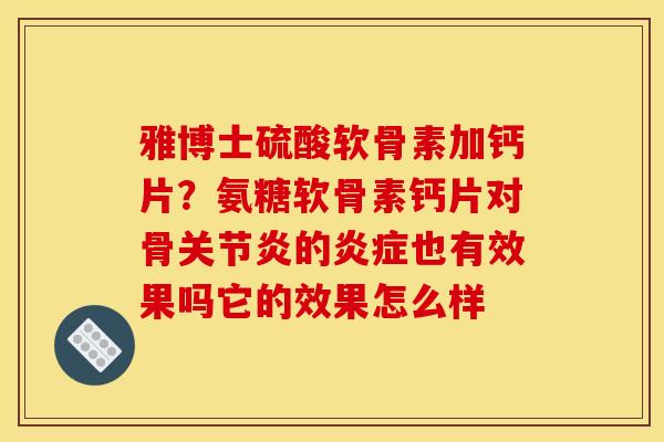 雅博士硫酸软骨素加钙片?氨糖软骨素钙片对骨的也有效果吗它的效果怎么样 雅博士硫酸软骨素加钙片?氨糖软骨素钙片对骨的也有效果吗它的效果怎么样