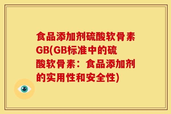 食品添加剂硫酸软骨素GB(GB标准中的硫酸软骨素:食品添加剂的实用性和安全性) 食品添加剂硫酸软骨素GB(GB标准中的硫酸软骨素:食品添加剂的实用性和安全性)