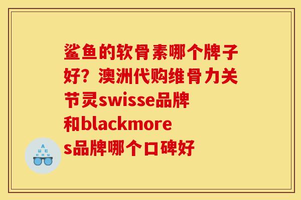 鲨鱼的软骨素哪个牌子好?澳洲代购维骨力关节灵swisse品牌和blackmores品牌哪个口碑好 鲨鱼的软骨素哪个牌子好?澳洲代购维骨力关节灵swisse品牌和blackmores品牌哪个口碑好