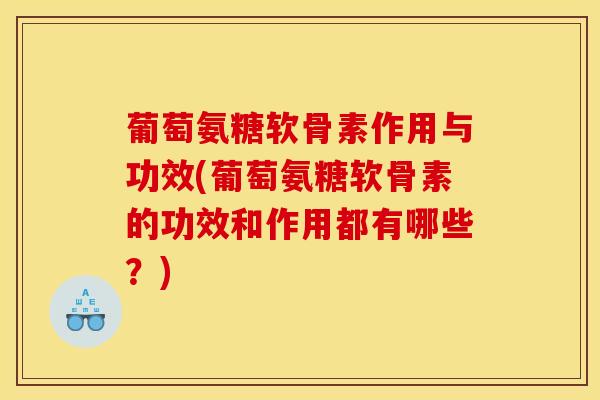葡萄氨糖软骨素作用与功效(葡萄氨糖软骨素的功效和作用都有哪些?) 葡萄氨糖软骨素作用与功效(葡萄氨糖软骨素的功效和作用都有哪些?)