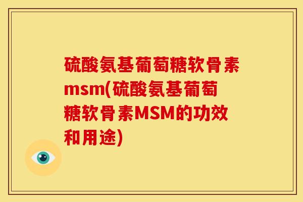 硫酸氨基葡萄糖软骨素msm(硫酸氨基葡萄糖软骨素MSM的功效和用途) 硫酸氨基葡萄糖软骨素msm(硫酸氨基葡萄糖软骨素MSM的功效和用途)