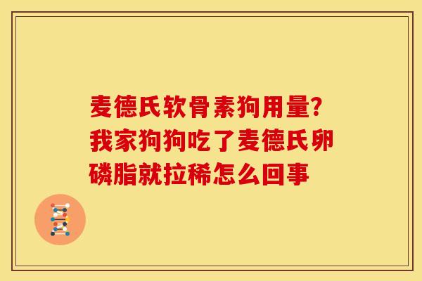 麦德氏软骨素狗用量？我家狗狗吃了麦德氏卵磷脂就拉稀怎么回事