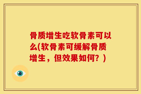 吃软骨素可以么(软骨素可缓解,但效果如何?) 吃软骨素可以么(软骨素可缓解,但效果如何?)