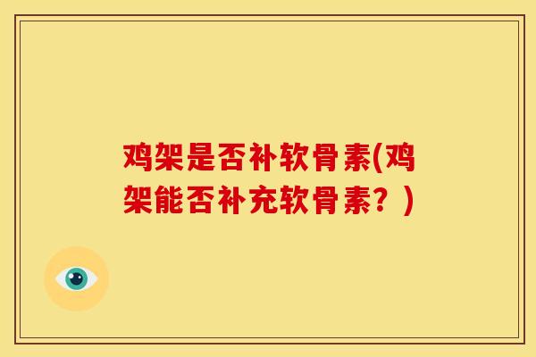 鸡架是否补软骨素(鸡架能否补充软骨素?) 鸡架是否补软骨素(鸡架能否补充软骨素?)