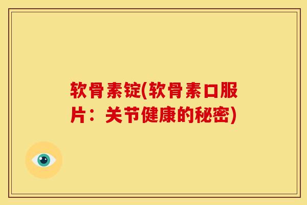 软骨素锭(软骨素口服片：关节健康的秘密)