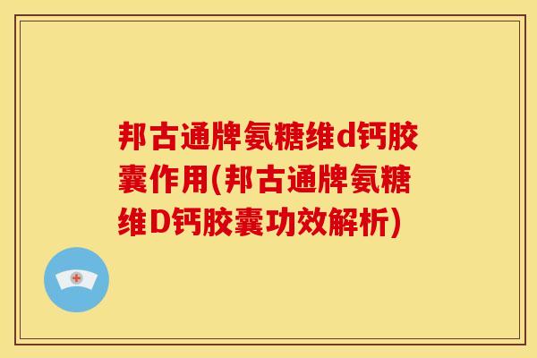 邦古通牌氨糖维d钙胶囊作用(邦古通牌氨糖维D钙胶囊功效解析)