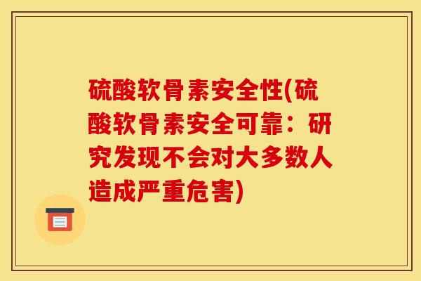 硫酸软骨素安全性(硫酸软骨素安全可靠:研究发现不会对大多数人造成严重危害) 硫酸软骨素安全性(硫酸软骨素安全可靠:研究发现不会对大多数人造成严重危害)