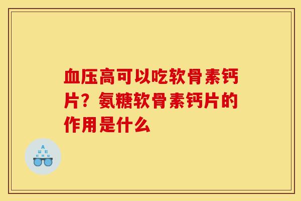 高可以吃软骨素钙片?氨糖软骨素钙片的作用是什么 高可以吃软骨素钙片?氨糖软骨素钙片的作用是什么