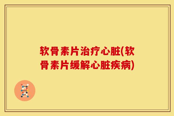 软骨素片(软骨素片缓解)