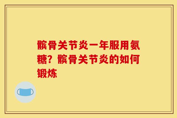 髌骨一年服用氨糖？髌骨的如何锻炼