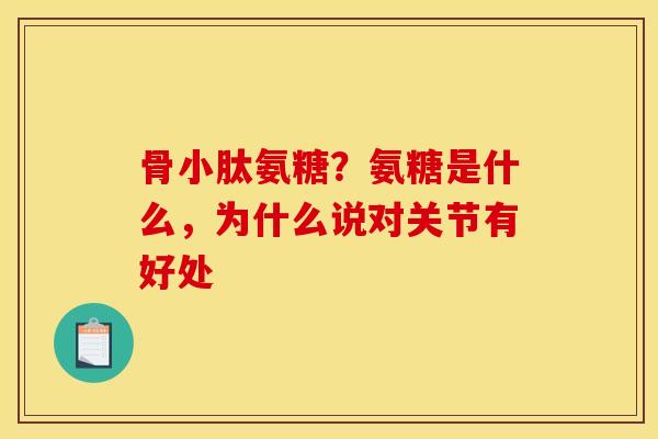 骨小肽氨糖？氨糖是什么，为什么说对关节有好处