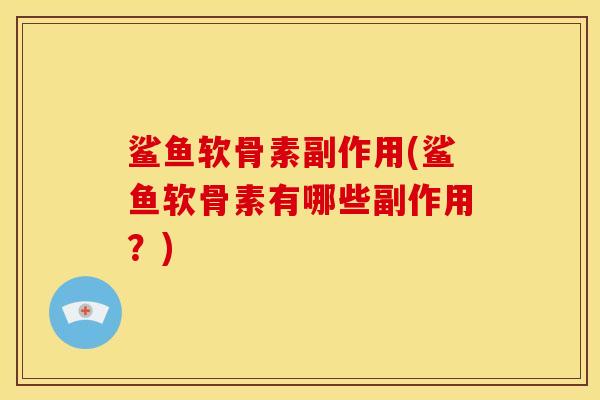 鲨鱼软骨素副作用(鲨鱼软骨素有哪些副作用?) 鲨鱼软骨素副作用(鲨鱼软骨素有哪些副作用?)