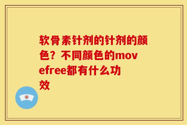 软骨素针剂的针剂的颜色?不同颜色的movefree都有什么功效 软骨素针剂的针剂的颜色?不同颜色的movefree都有什么功效