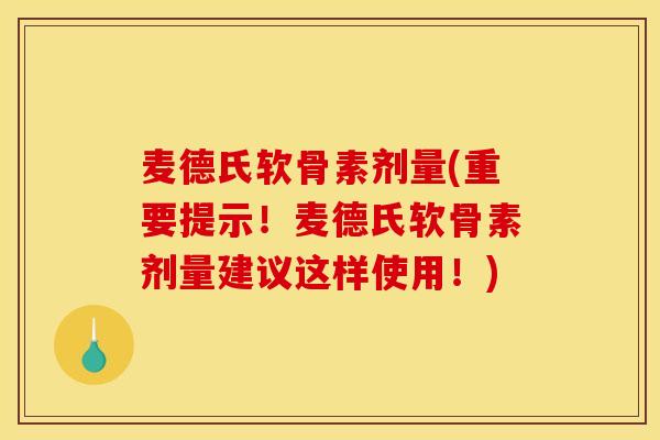 麦德氏软骨素剂量(重要提示!麦德氏软骨素剂量建议这样使用!) 麦德氏软骨素剂量(重要提示!麦德氏软骨素剂量建议这样使用!)