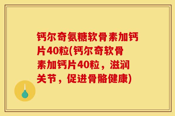 钙尔奇氨糖软骨素加钙片40粒(钙尔奇软骨素加钙片40粒,滋润关节,促进骨骼健康) 钙尔奇氨糖软骨素加钙片40粒(钙尔奇软骨素加钙片40粒,滋润关节,促进骨骼健康)