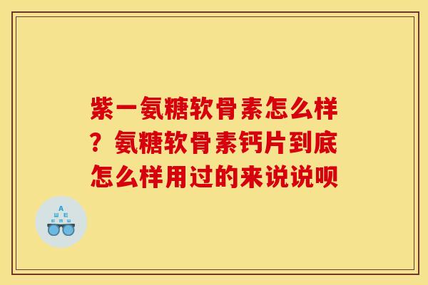 紫一氨糖软骨素怎么样？氨糖软骨素钙片到底怎么样用过的来说说呗