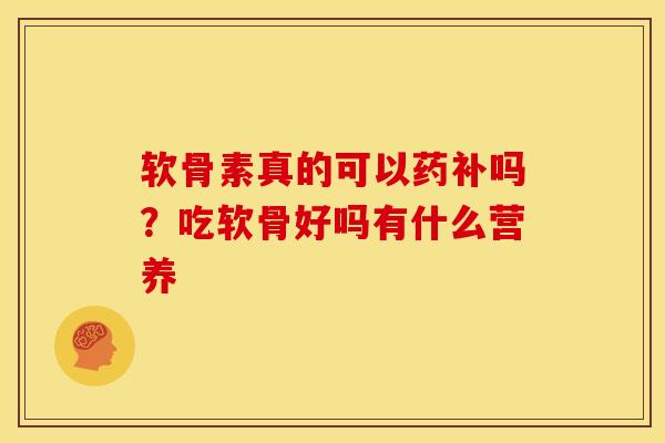 软骨素真的可以药补吗?吃软骨好吗有什么营养 软骨素真的可以药补吗?吃软骨好吗有什么营养