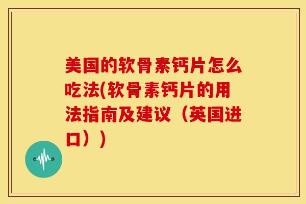 美国的软骨素钙片怎么吃法(软骨素钙片的用法指南及建议(英国进口)) 美国的软骨素钙片怎么吃法(软骨素钙片的用法指南及建议(英国进口))