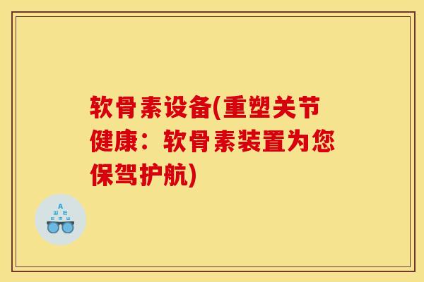 软骨素设备(重塑关节健康：软骨素装置为您保驾护航)