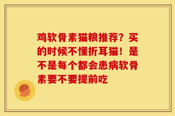 鸡软骨素猫粮推荐？买的时候不懂折耳猫！是不是每个都会患软骨素要不要提前吃