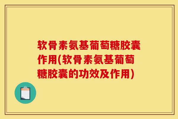 软骨素氨基葡萄糖胶囊作用(软骨素氨基葡萄糖胶囊的功效及作用) 软骨素氨基葡萄糖胶囊作用(软骨素氨基葡萄糖胶囊的功效及作用)
