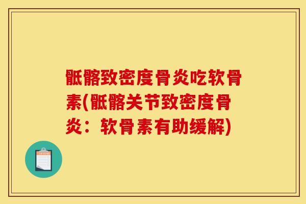 骶髂致密度骨炎吃软骨素(骶髂关节致密度骨炎：软骨素有助缓解)